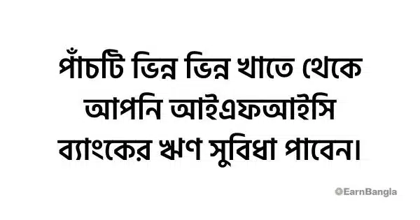 পাঁচটি ভিন্ন ভিন্ন খাতে থেকে আপনি আইএফআইসি ব্যাংকের ঋণ সুবিধা পাবেন।
